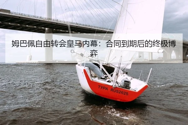 姆巴佩自由转会皇马内幕：合同到期后的终极博弈